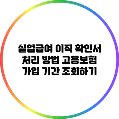 실업급여 이직 확인서 처리 방법 고용보험 가입 기간 조회하기