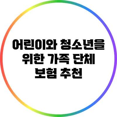 어린이와 청소년을 위한 가족 단체 보험 추천