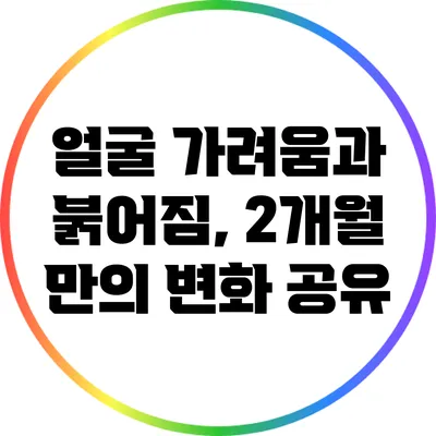 얼굴 가려움과 붉어짐, 2개월 만의 변화 공유