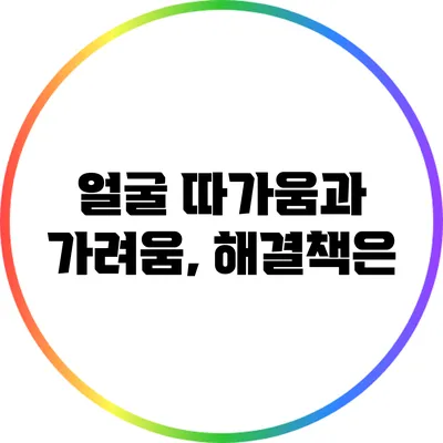 얼굴 따가움과 가려움, 해결책은?