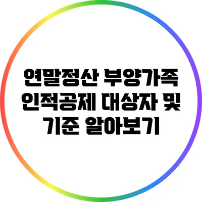 연말정산 부양가족 인적공제 대상자 및 기준 알아보기