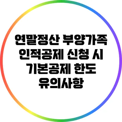 연말정산 부양가족 인적공제 신청 시 기본공제 한도 유의사항