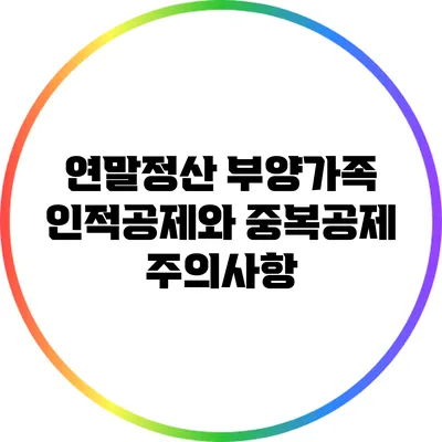 연말정산 부양가족 인적공제와 중복공제 주의사항