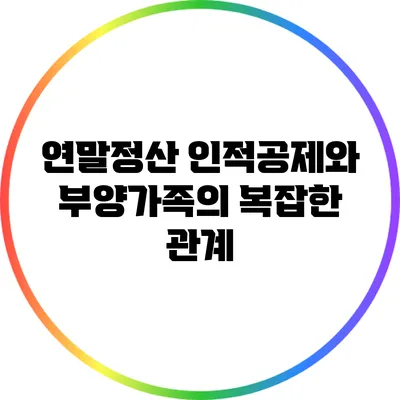 연말정산 인적공제와 부양가족의 복잡한 관계