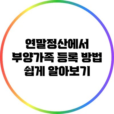 연말정산에서 부양가족 등록 방법 쉽게 알아보기