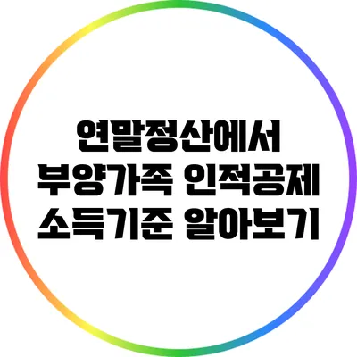 연말정산에서 부양가족 인적공제 소득기준 알아보기
