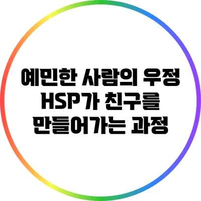 예민한 사람의 우정: HSP가 친구를 만들어가는 과정