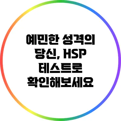 예민한 성격의 당신, HSP 테스트로 확인해보세요