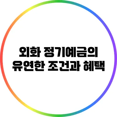 외화 정기예금의 유연한 조건과 혜택