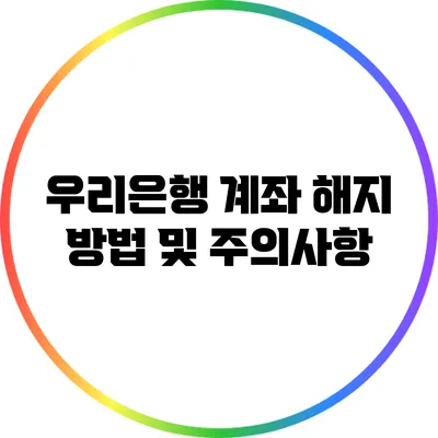 우리은행 계좌 해지 방법 및 주의사항