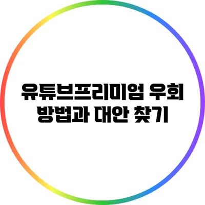 유튜브프리미엄 우회 방법과 대안 찾기