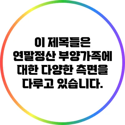이 제목들은 연말정산 부양가족에 대한 다양한 측면을 다루고 있습니다.