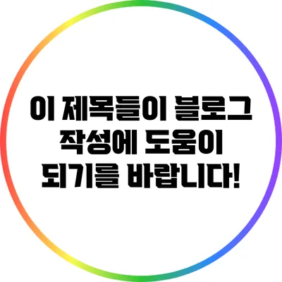 이 제목들이 블로그 작성에 도움이 되기를 바랍니다!