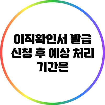 이직확인서 발급 신청 후 예상 처리 기간은?