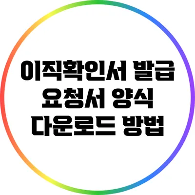 이직확인서 발급 요청서 양식 다운로드 방법