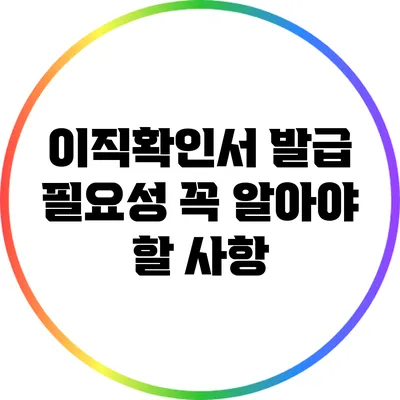 이직확인서 발급 필요성: 꼭 알아야 할 사항