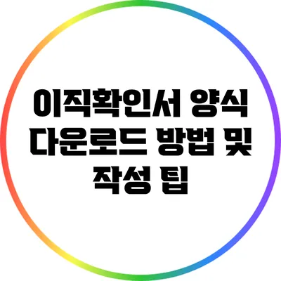 이직확인서 양식 다운로드 방법 및 작성 팁
