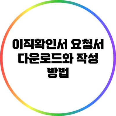 이직확인서 요청서: 다운로드와 작성 방법