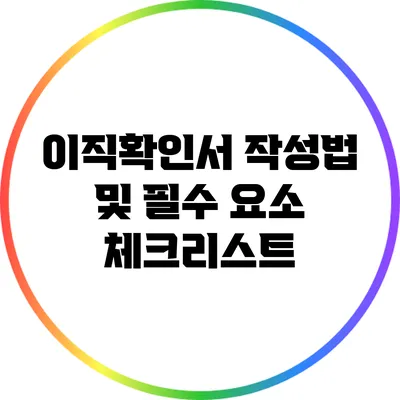 이직확인서 작성법 및 필수 요소 체크리스트