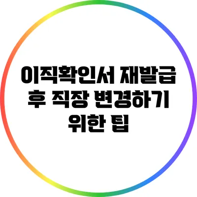 이직확인서 재발급 후 직장 변경하기 위한 팁