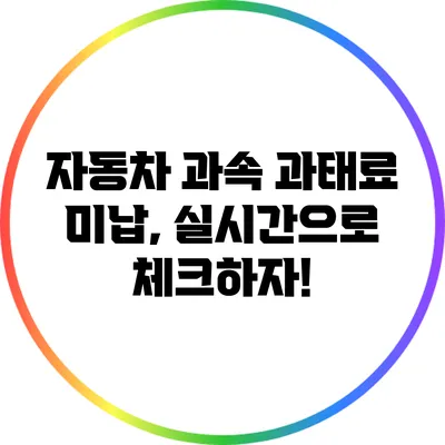 자동차 과속 과태료 미납, 실시간으로 체크하자!