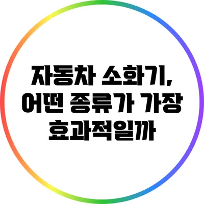 자동차 소화기, 어떤 종류가 가장 효과적일까?