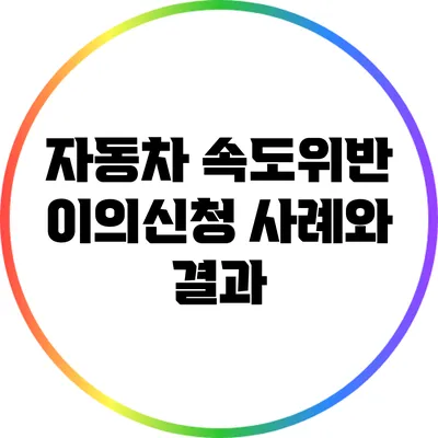자동차 속도위반 이의신청 사례와 결과