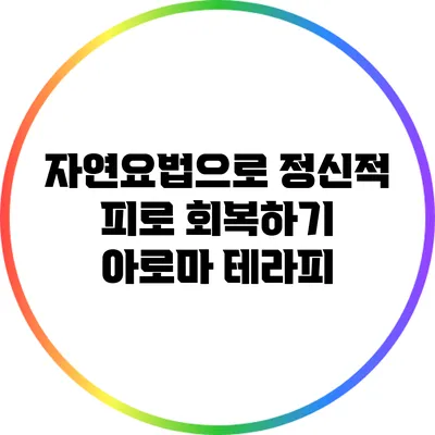 자연요법으로 정신적 피로 회복하기: 아로마 테라피