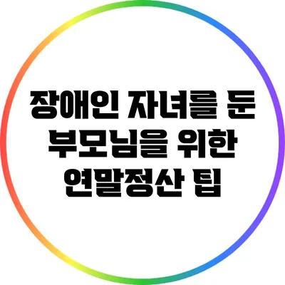 장애인 자녀를 둔 부모님을 위한 연말정산 팁