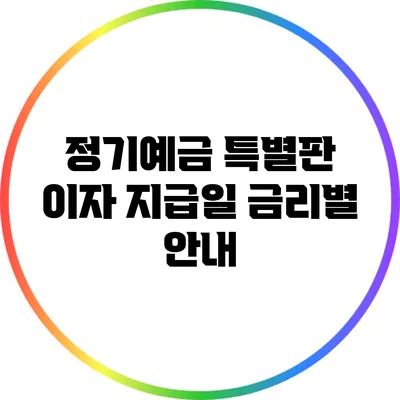 정기예금 특별판 이자 지급일: 금리별 안내