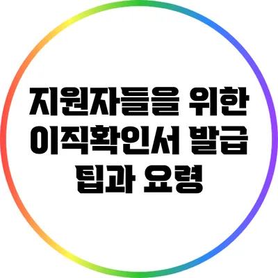 지원자들을 위한 이직확인서 발급 팁과 요령