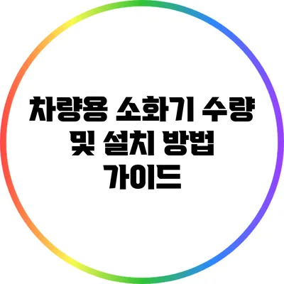 차량용 소화기 수량 및 설치 방법 가이드