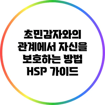 초민감자와의 관계에서 자신을 보호하는 방법: HSP 가이드
