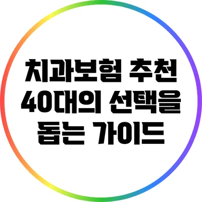 치과보험 추천: 40대의 선택을 돕는 가이드