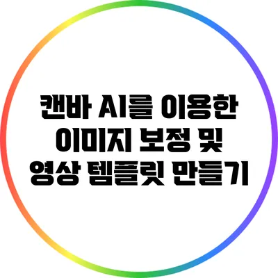 캔바 AI를 이용한 이미지 보정 및 영상 템플릿 만들기