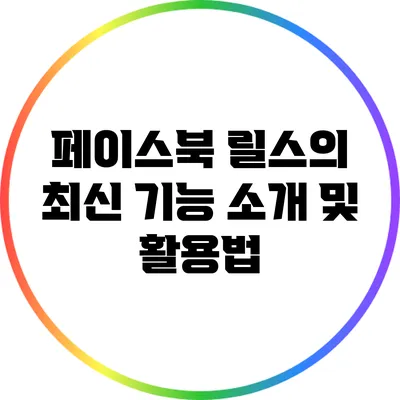 페이스북 릴스의 최신 기능 소개 및 활용법