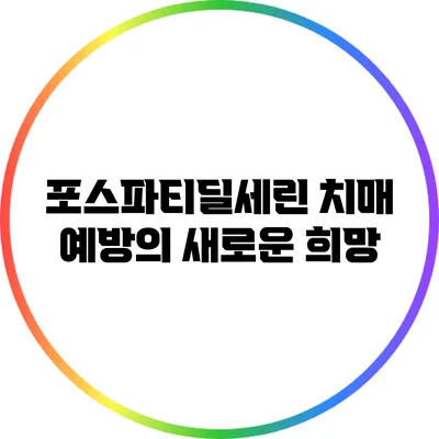 포스파티딜세린: 치매 예방의 새로운 희망