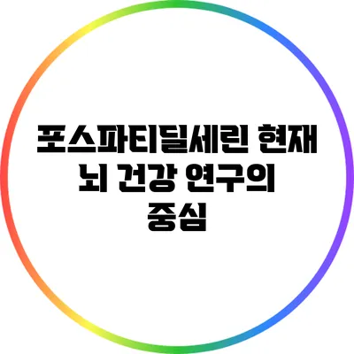 포스파티딜세린: 현재 뇌 건강 연구의 중심