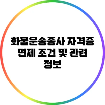 화물운송종사 자격증 면제 조건 및 관련 정보