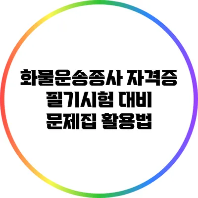 화물운송종사 자격증 필기시험 대비 문제집 활용법