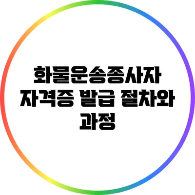 화물운송종사자 자격증 발급 절차와 과정