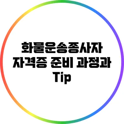 화물운송종사자 자격증: 준비 과정과 Tip