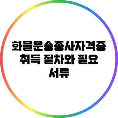 화물운송종사자격증 취득 절차와 필요 서류