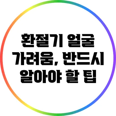 환절기 얼굴 가려움, 반드시 알아야 할 팁