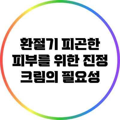환절기 피곤한 피부를 위한 진정 크림의 필요성
