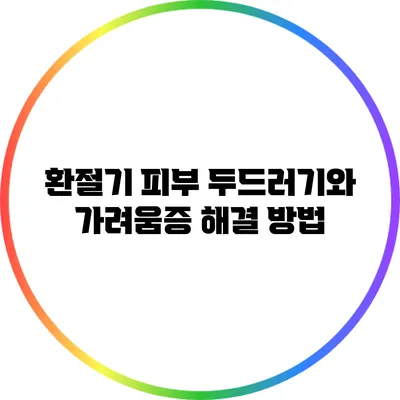 환절기 피부 두드러기와 가려움증 해결 방법