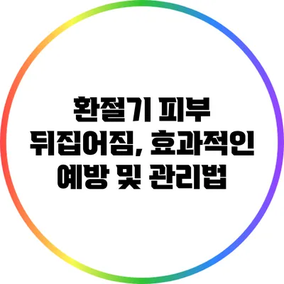 환절기 피부 뒤집어짐, 효과적인 예방 및 관리법