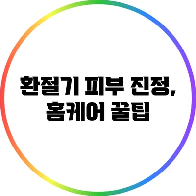 환절기 피부 진정, 홈케어 꿀팁
