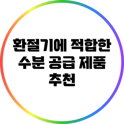환절기에 적합한 수분 공급 제품 추천