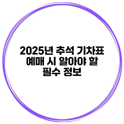 2025년 추석 기차표 예매 시 알아야 할 필수 정보